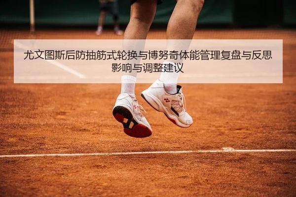 尤文图斯后防抽筋式轮换与博努奇体能管理复盘与反思影响与调整建议